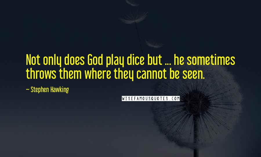 Stephen Hawking Quotes: Not only does God play dice but ... he sometimes throws them where they cannot be seen.
