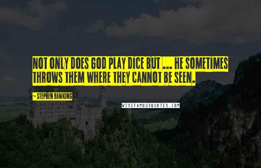 Stephen Hawking Quotes: Not only does God play dice but ... he sometimes throws them where they cannot be seen.