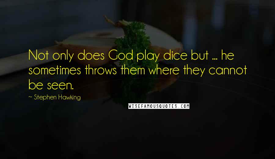 Stephen Hawking Quotes: Not only does God play dice but ... he sometimes throws them where they cannot be seen.