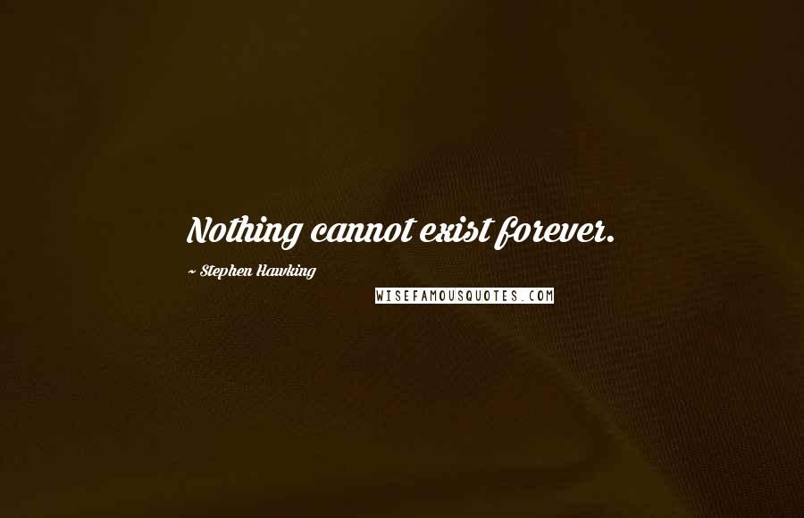 Stephen Hawking Quotes: Nothing cannot exist forever.