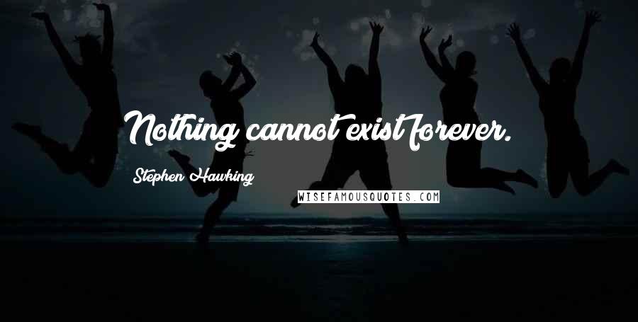 Stephen Hawking Quotes: Nothing cannot exist forever.