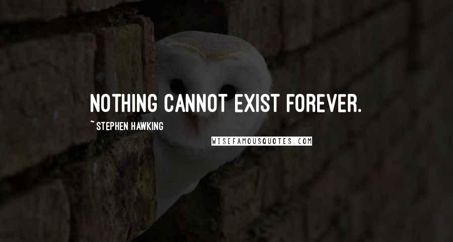 Stephen Hawking Quotes: Nothing cannot exist forever.