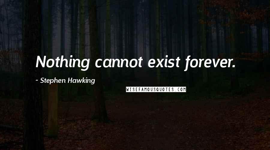 Stephen Hawking Quotes: Nothing cannot exist forever.