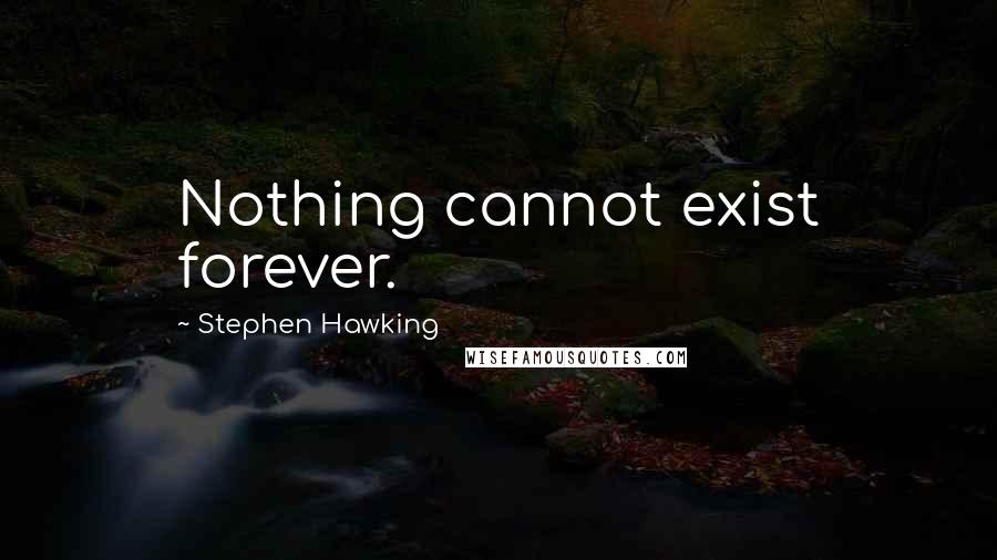 Stephen Hawking Quotes: Nothing cannot exist forever.