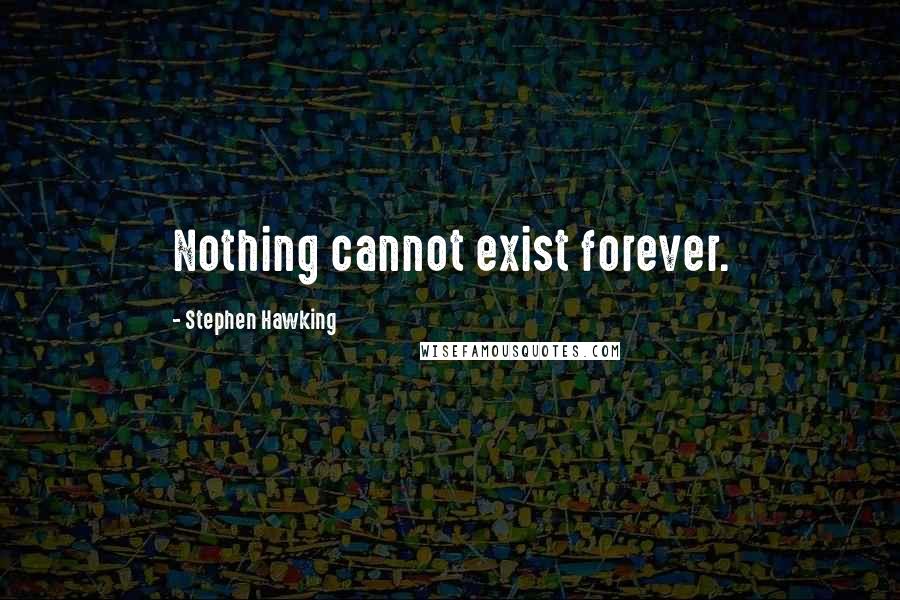 Stephen Hawking Quotes: Nothing cannot exist forever.