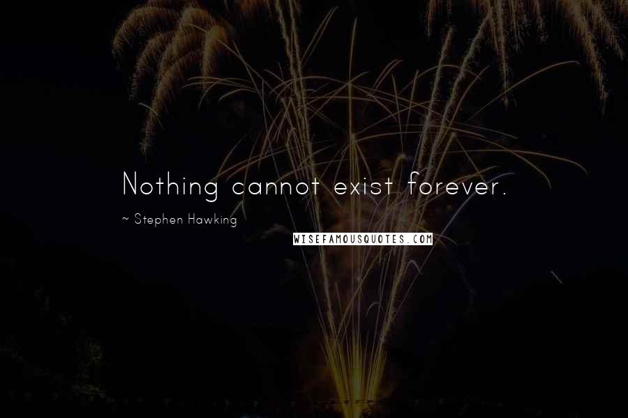 Stephen Hawking Quotes: Nothing cannot exist forever.