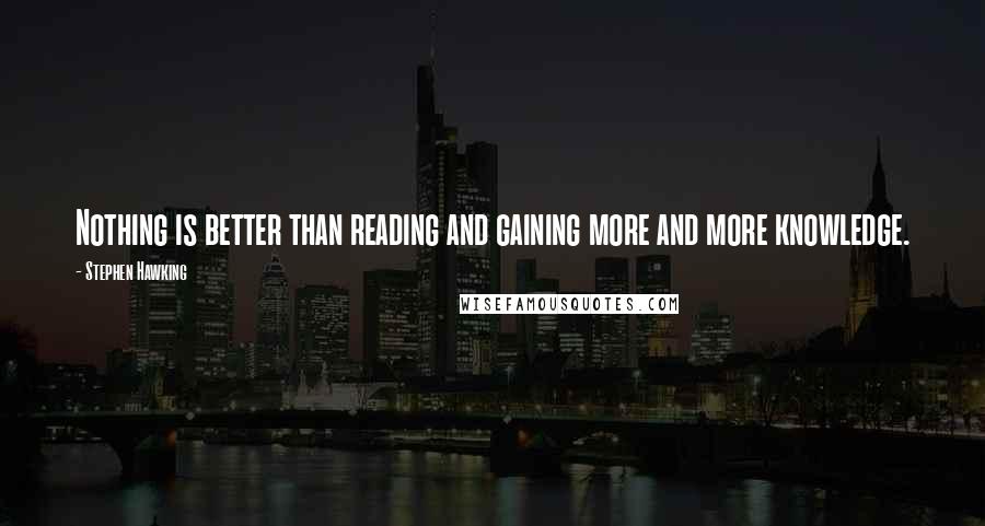 Stephen Hawking Quotes: Nothing is better than reading and gaining more and more knowledge.