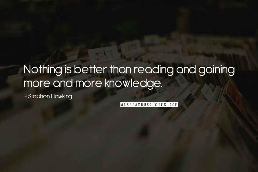 Stephen Hawking Quotes: Nothing is better than reading and gaining more and more knowledge.