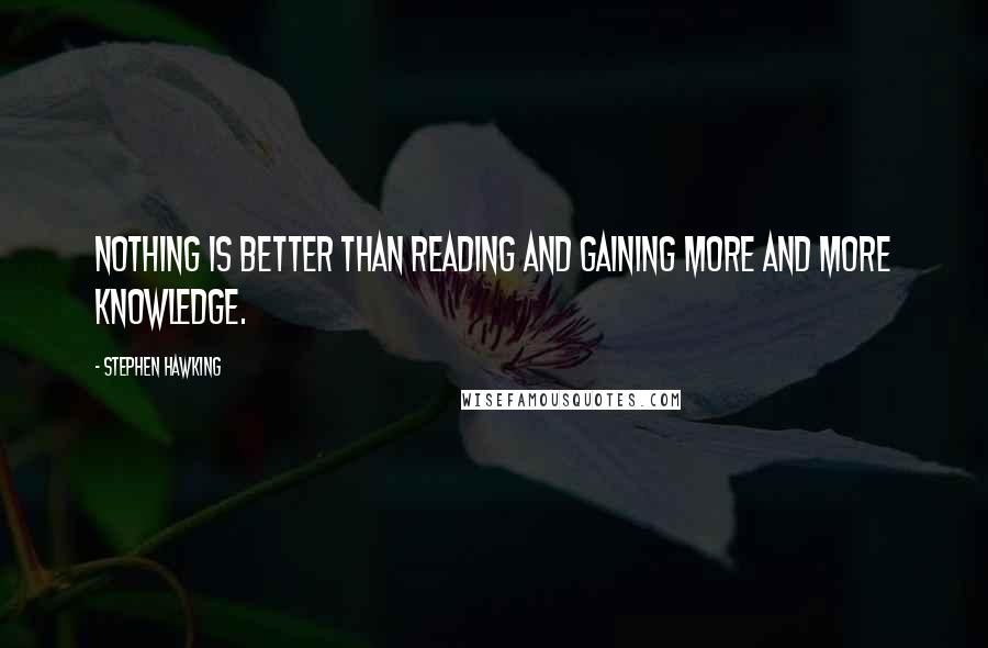 Stephen Hawking Quotes: Nothing is better than reading and gaining more and more knowledge.