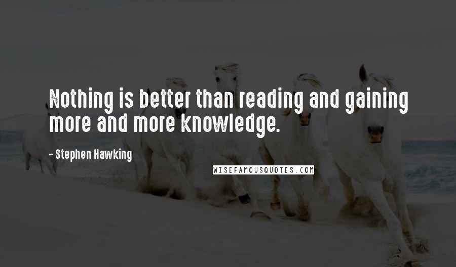 Stephen Hawking Quotes: Nothing is better than reading and gaining more and more knowledge.