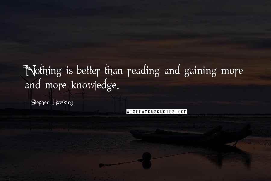 Stephen Hawking Quotes: Nothing is better than reading and gaining more and more knowledge.