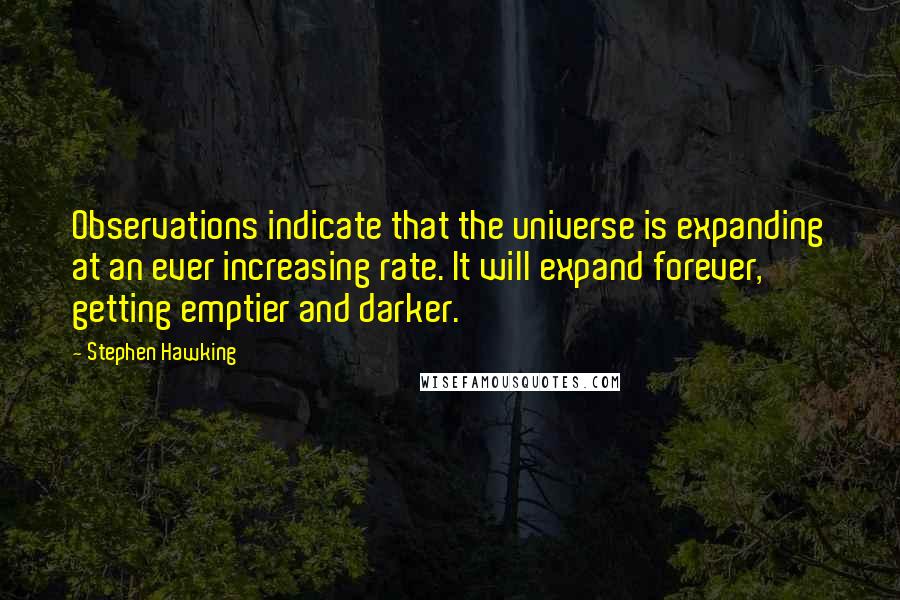 Stephen Hawking Quotes: Observations indicate that the universe is expanding at an ever increasing rate. It will expand forever, getting emptier and darker.