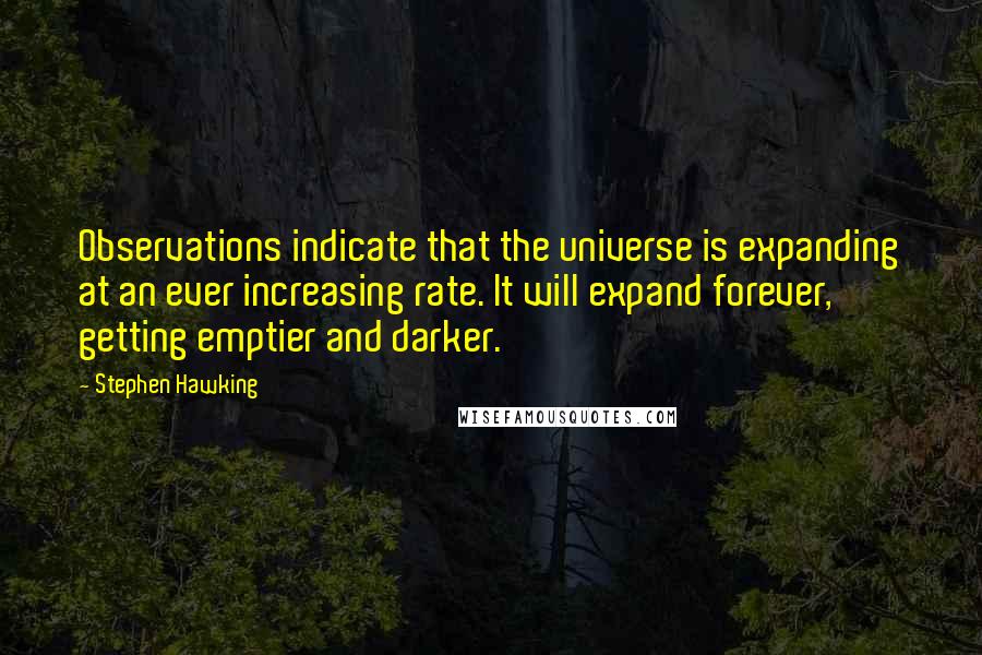 Stephen Hawking Quotes: Observations indicate that the universe is expanding at an ever increasing rate. It will expand forever, getting emptier and darker.