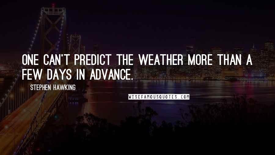 Stephen Hawking Quotes: One can't predict the weather more than a few days in advance.