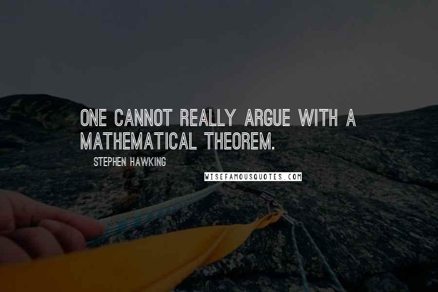 Stephen Hawking Quotes: One cannot really argue with a mathematical theorem.
