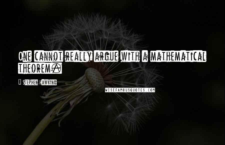 Stephen Hawking Quotes: One cannot really argue with a mathematical theorem.