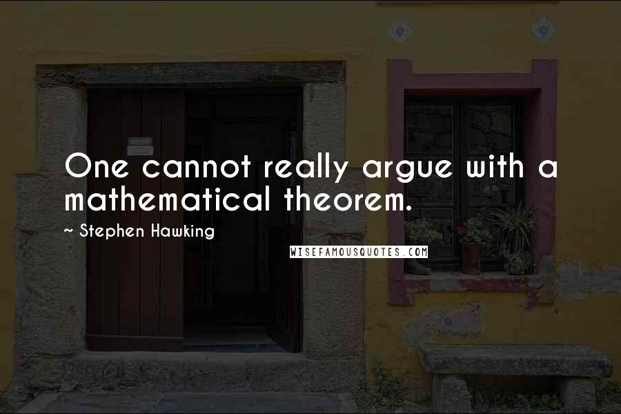 Stephen Hawking Quotes: One cannot really argue with a mathematical theorem.