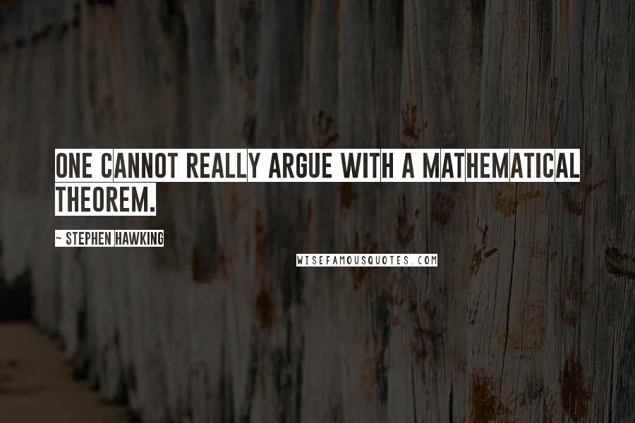 Stephen Hawking Quotes: One cannot really argue with a mathematical theorem.