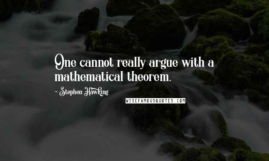 Stephen Hawking Quotes: One cannot really argue with a mathematical theorem.