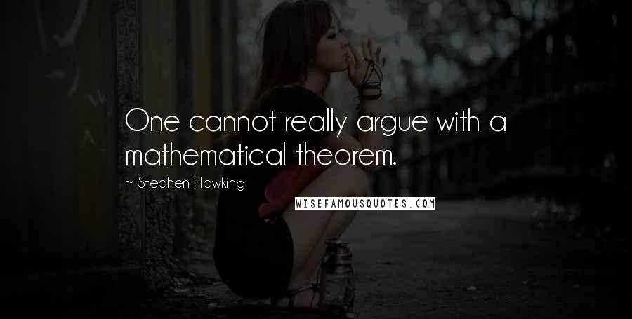 Stephen Hawking Quotes: One cannot really argue with a mathematical theorem.