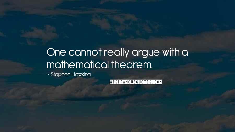 Stephen Hawking Quotes: One cannot really argue with a mathematical theorem.