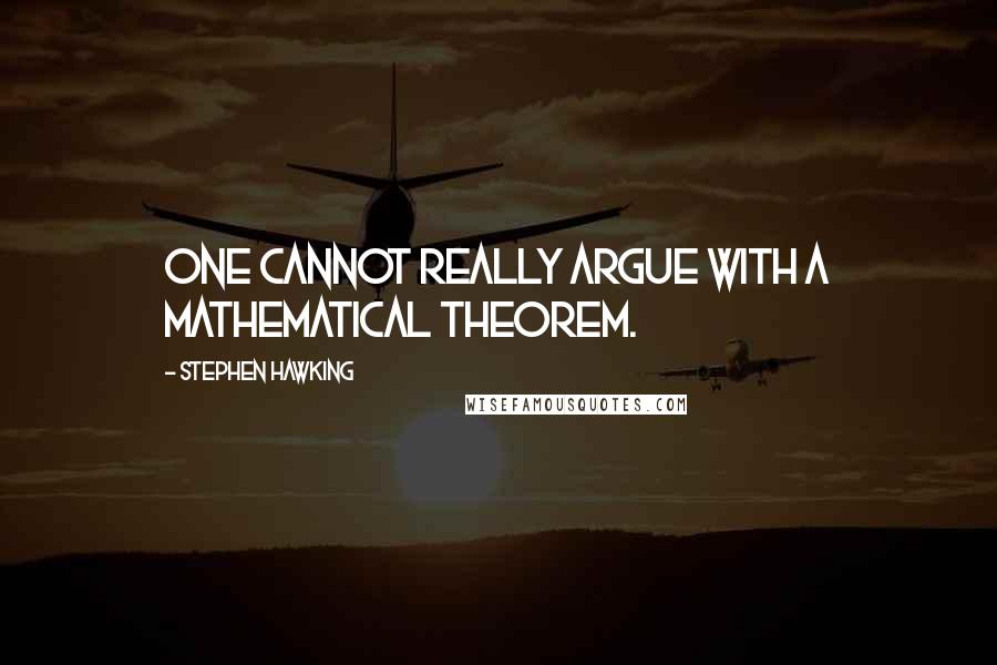 Stephen Hawking Quotes: One cannot really argue with a mathematical theorem.