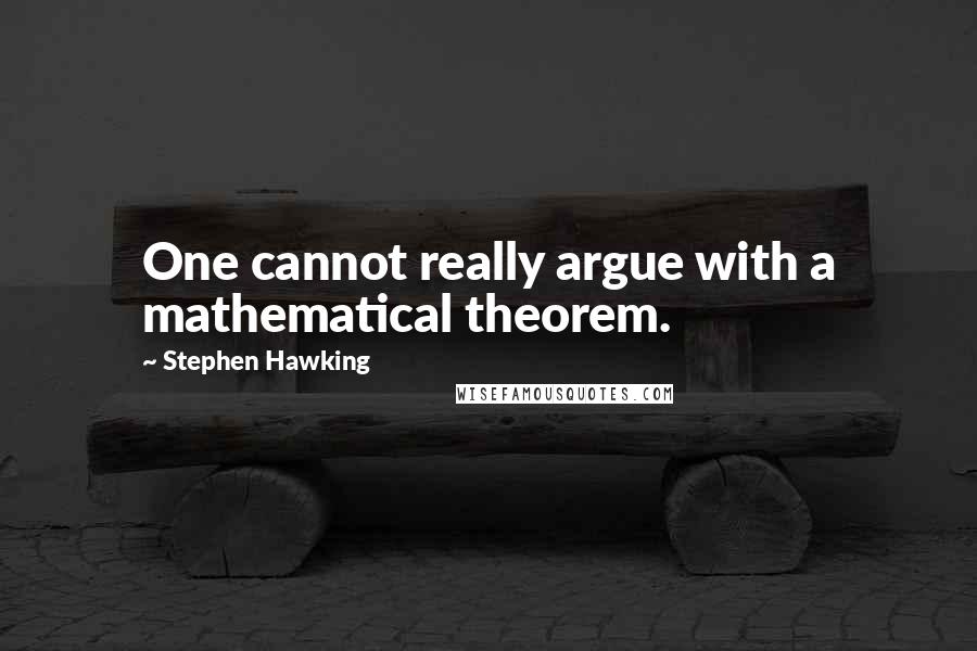 Stephen Hawking Quotes: One cannot really argue with a mathematical theorem.