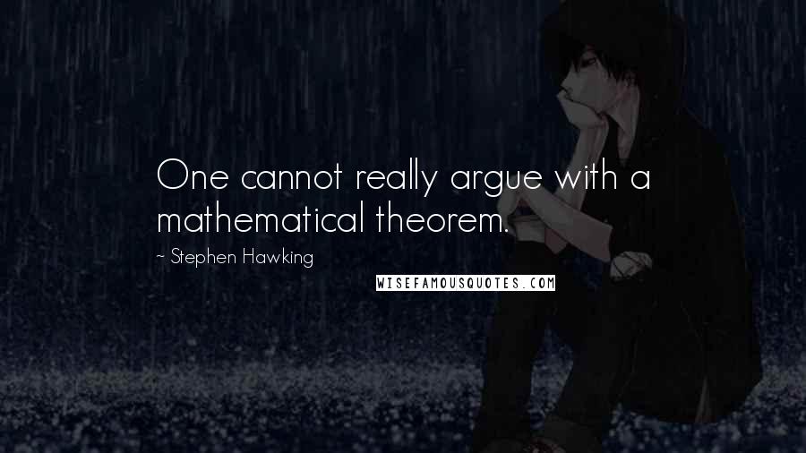 Stephen Hawking Quotes: One cannot really argue with a mathematical theorem.