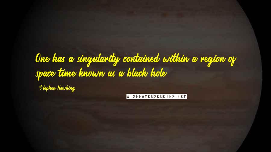 Stephen Hawking Quotes: One has a singularity contained within a region of space-time known as a black hole.