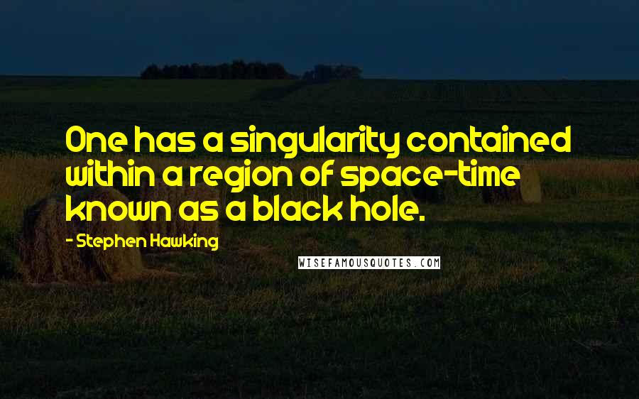 Stephen Hawking Quotes: One has a singularity contained within a region of space-time known as a black hole.