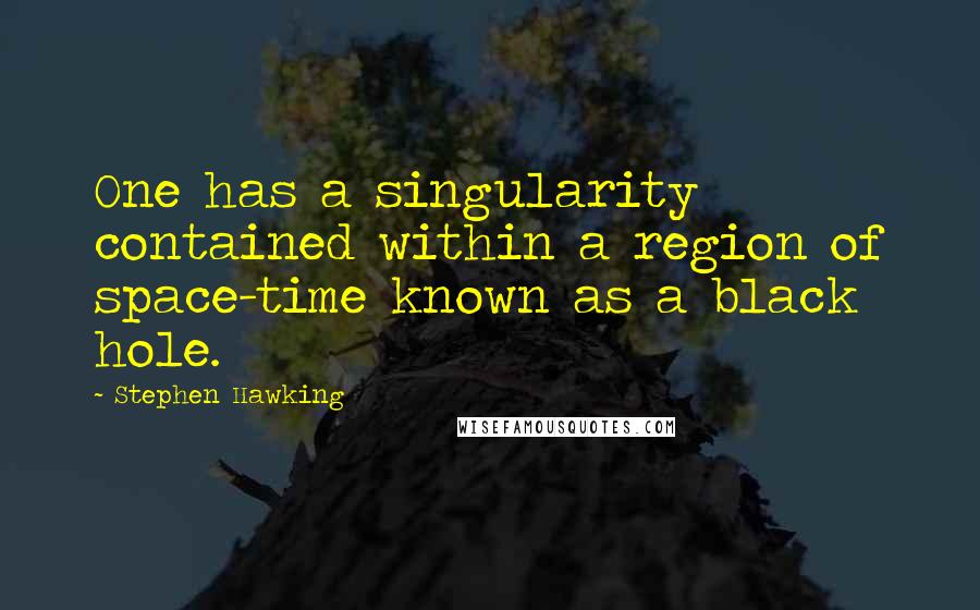 Stephen Hawking Quotes: One has a singularity contained within a region of space-time known as a black hole.