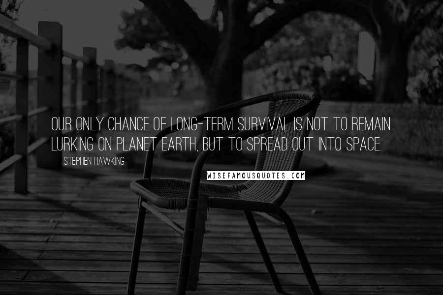 Stephen Hawking Quotes: Our only chance of long-term survival is not to remain lurking on planet Earth, but to spread out into space.