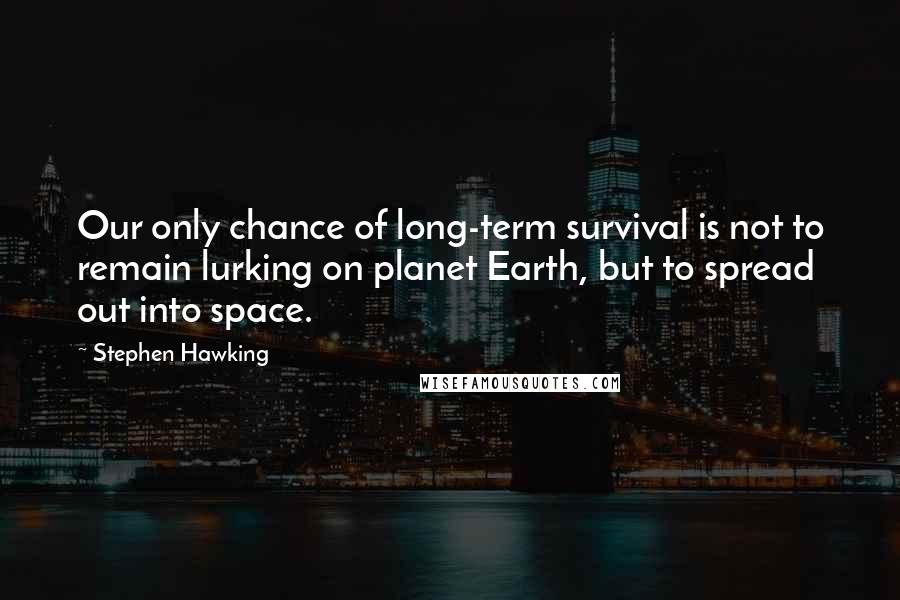 Stephen Hawking Quotes: Our only chance of long-term survival is not to remain lurking on planet Earth, but to spread out into space.