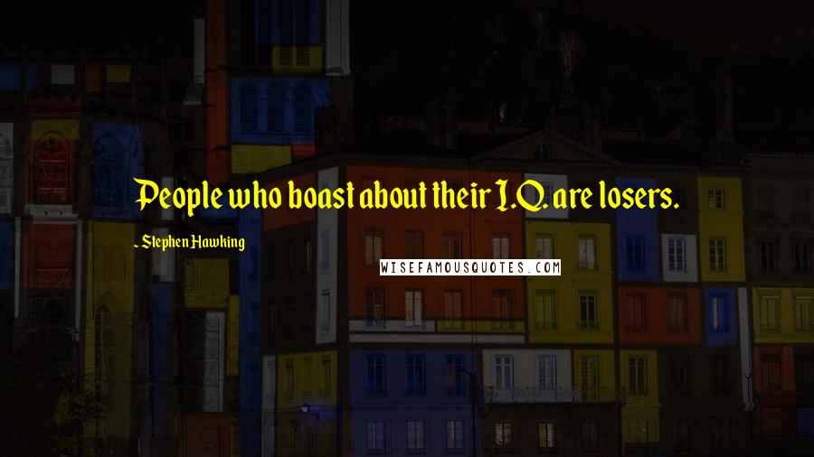 Stephen Hawking Quotes: People who boast about their I.Q. are losers.