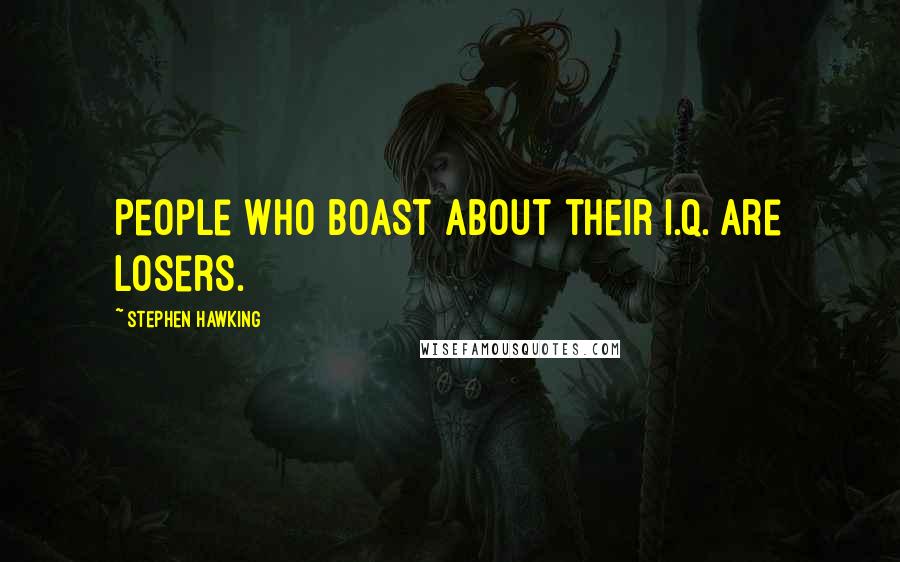 Stephen Hawking Quotes: People who boast about their I.Q. are losers.