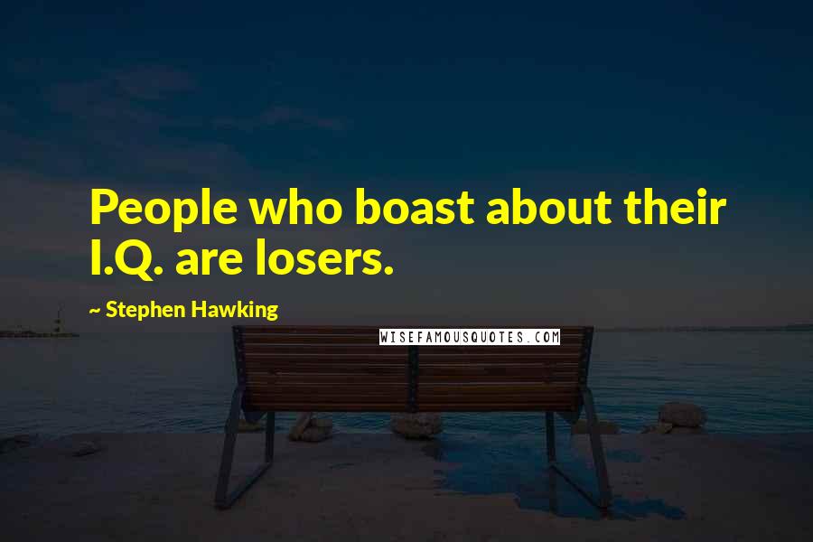 Stephen Hawking Quotes: People who boast about their I.Q. are losers.