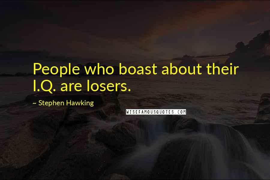 Stephen Hawking Quotes: People who boast about their I.Q. are losers.