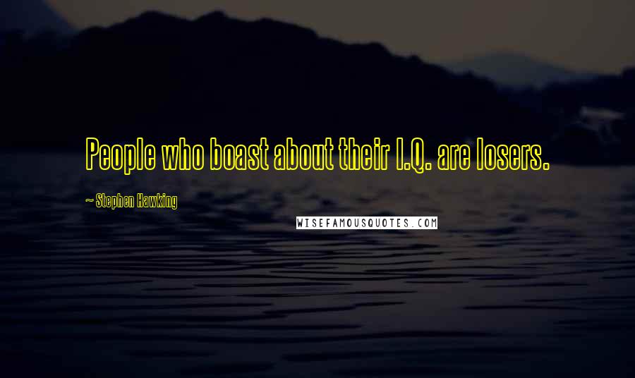 Stephen Hawking Quotes: People who boast about their I.Q. are losers.
