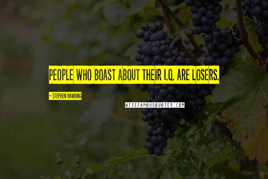 Stephen Hawking Quotes: People who boast about their I.Q. are losers.