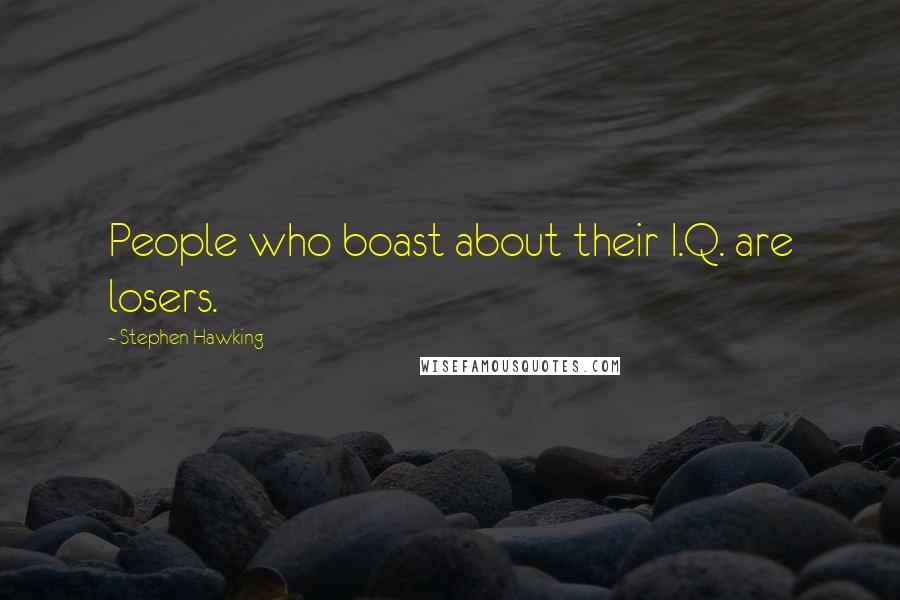 Stephen Hawking Quotes: People who boast about their I.Q. are losers.