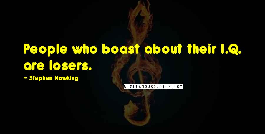 Stephen Hawking Quotes: People who boast about their I.Q. are losers.