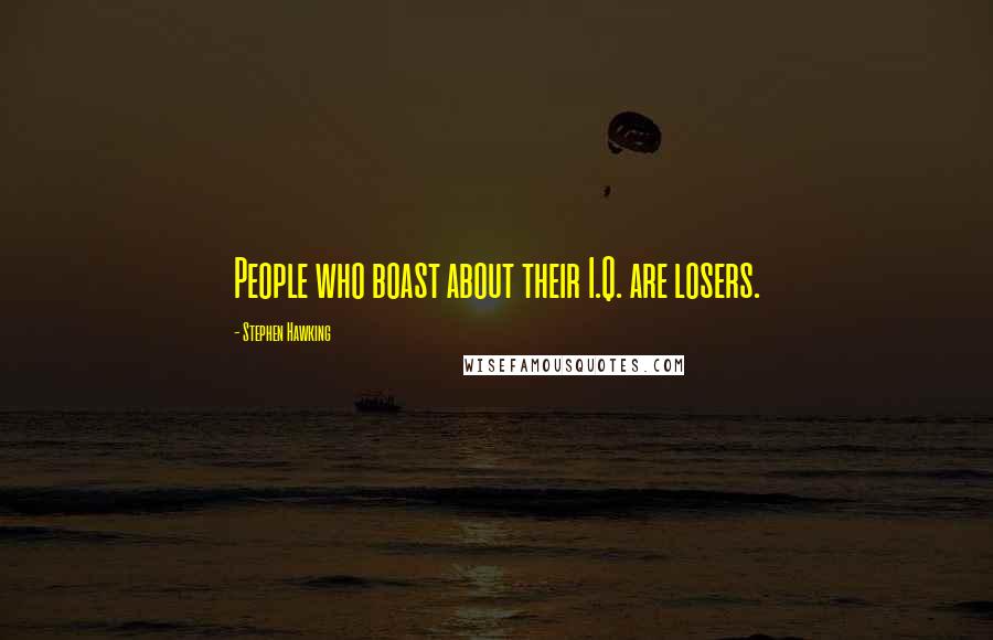 Stephen Hawking Quotes: People who boast about their I.Q. are losers.