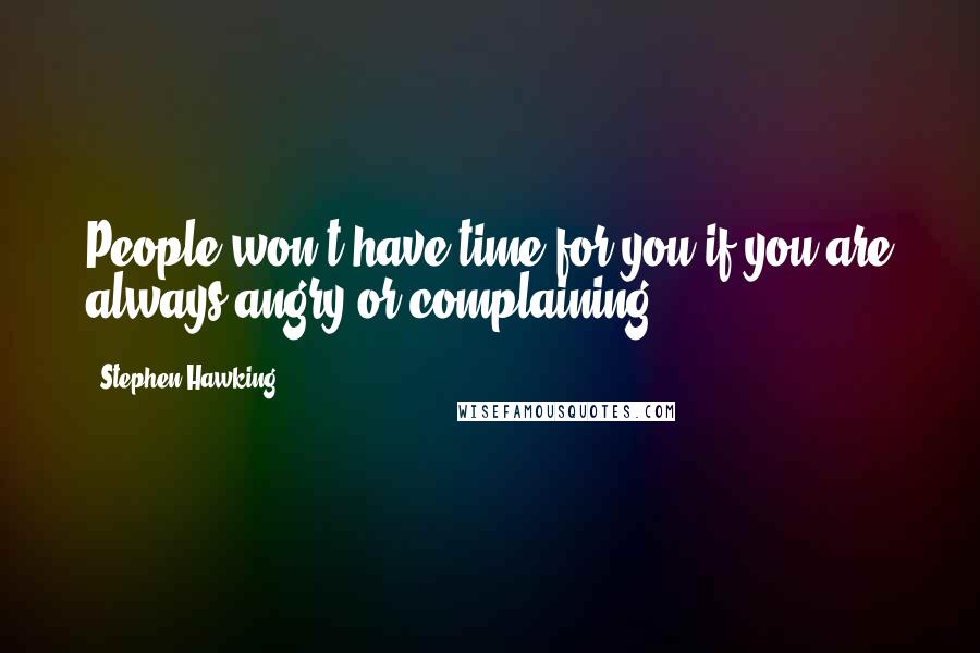 Stephen Hawking Quotes: People won't have time for you if you are always angry or complaining.