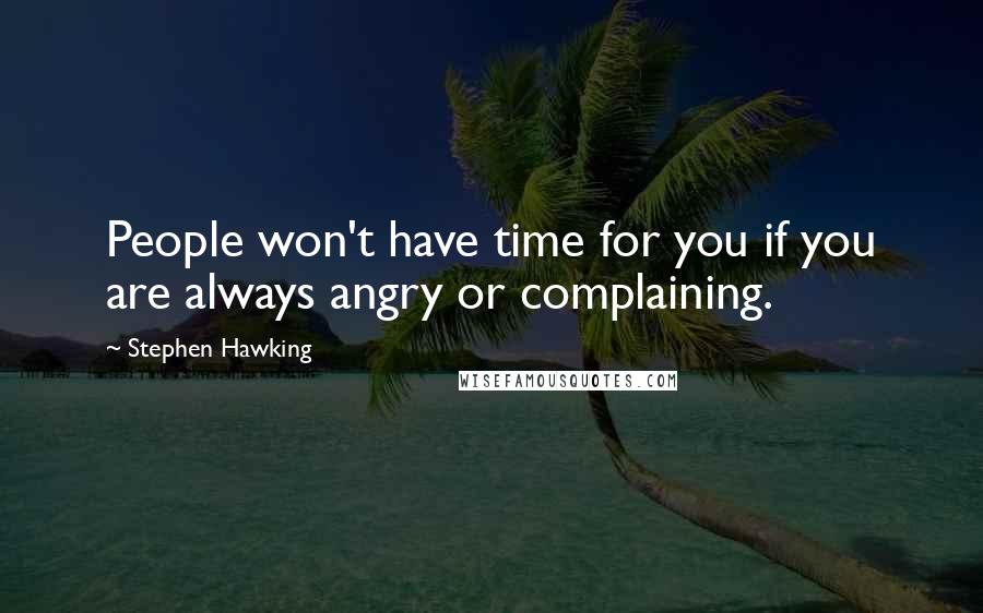 Stephen Hawking Quotes: People won't have time for you if you are always angry or complaining.