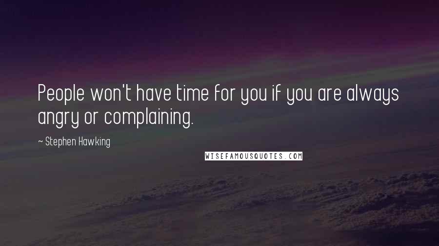 Stephen Hawking Quotes: People won't have time for you if you are always angry or complaining.