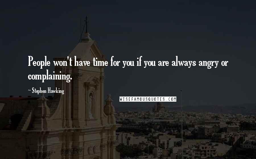 Stephen Hawking Quotes: People won't have time for you if you are always angry or complaining.