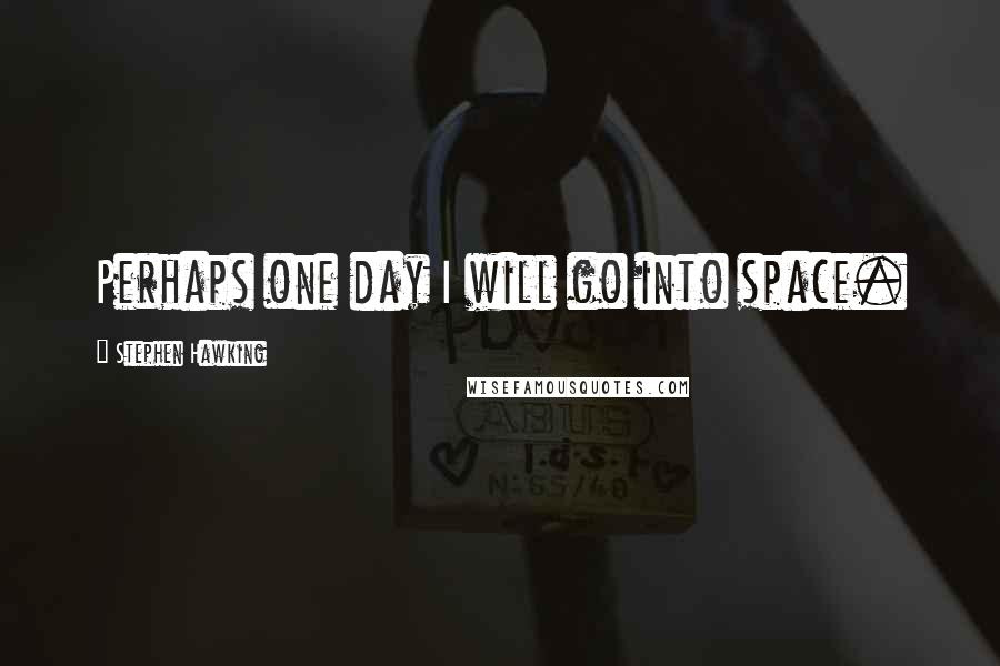 Stephen Hawking Quotes: Perhaps one day I will go into space.