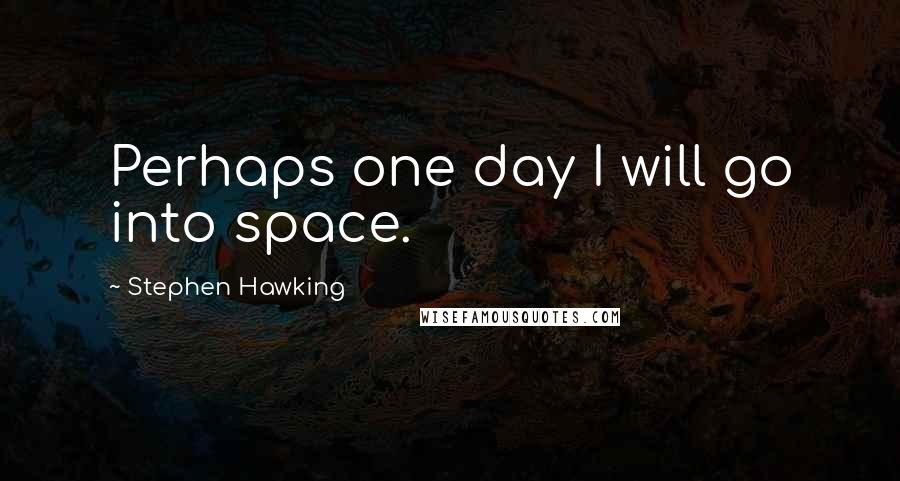 Stephen Hawking Quotes: Perhaps one day I will go into space.