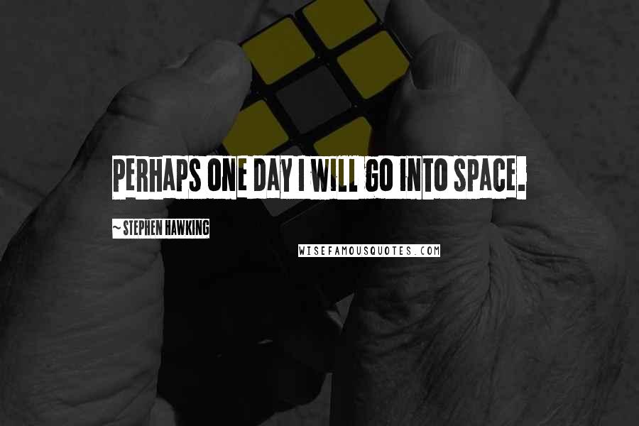 Stephen Hawking Quotes: Perhaps one day I will go into space.