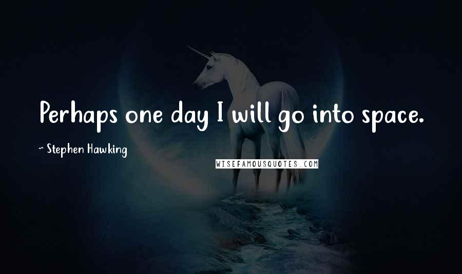 Stephen Hawking Quotes: Perhaps one day I will go into space.